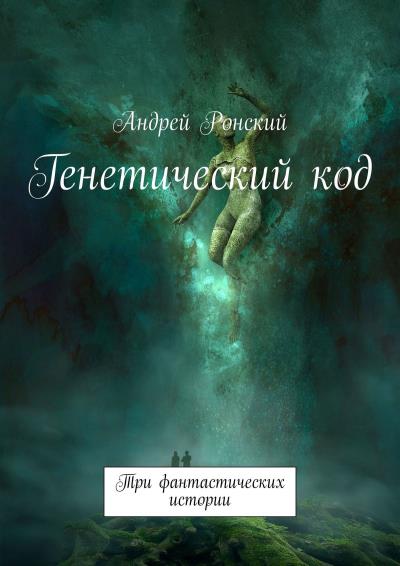 Книга Генетический код. Три фантастических истории (Андрей Ронский)